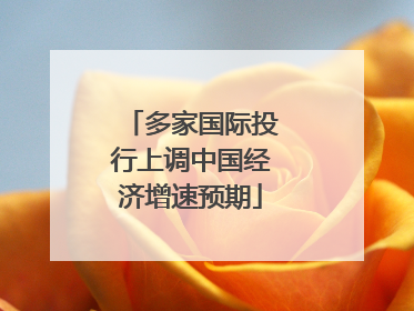 多家国际投行上调中国经济增速预期