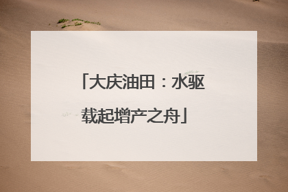 大庆油田：水驱载起增产之舟