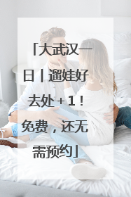 大武汉一日︱遛娃好去处＋1！免费，还无需预约