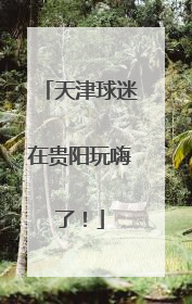 天津球迷在贵阳玩嗨了！