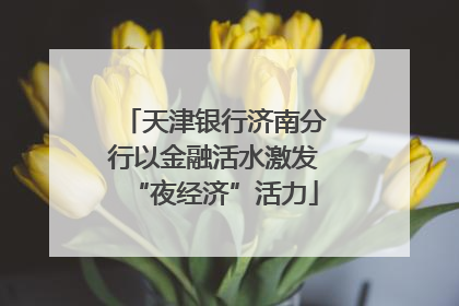 天津银行济南分行以金融活水激发“夜经济”活力