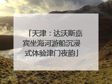 天津：达沃斯嘉宾坐海河游船沉浸式体验津门夜韵