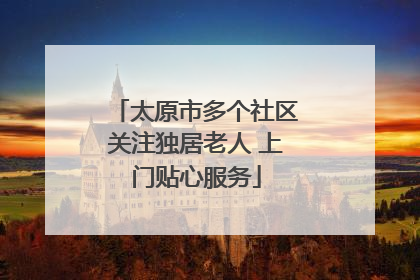 太原市多个社区关注独居老人 上门贴心服务