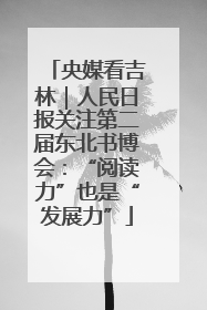 央媒看吉林｜人民日报关注第二届东北书博会：“阅读力”也是“发展力”