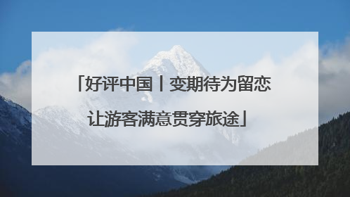 好评中国丨变期待为留恋 让游客满意贯穿旅途