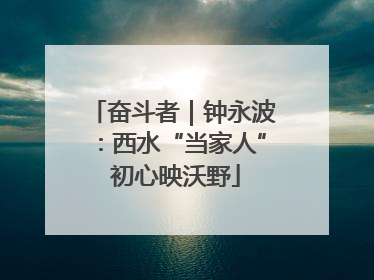 奋斗者｜钟永波：西水“当家人” 初心映沃野