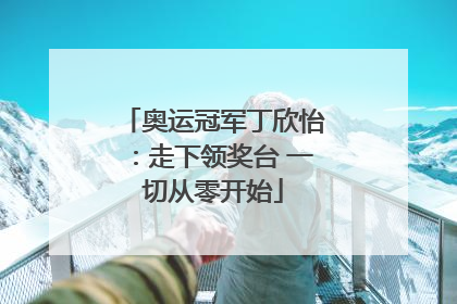 奥运冠军丁欣怡：走下领奖台 一切从零开始