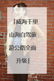 威海千里山海自驾旅游公路全面升级