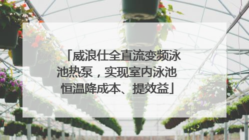 威浪仕全直流变频泳池热泵，实现室内泳池恒温降成本、提效益