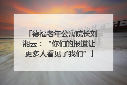 德福老年公寓院长刘湘云：“你们的报道让更多人看见了我们”
