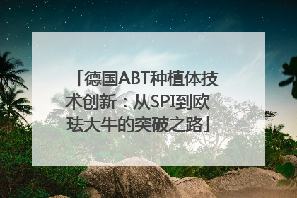 德国ABT种植体技术创新：从SPI到欧珐大牛的突破之路