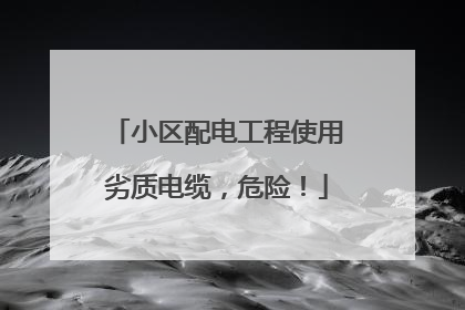 小区配电工程使用劣质电缆，危险！