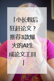 小长假后狂赶论文？推荐3款爆火的AI生成论文工具