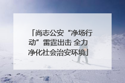 尚志公安“净场行动”雷霆出击 全力净化社会治安环境