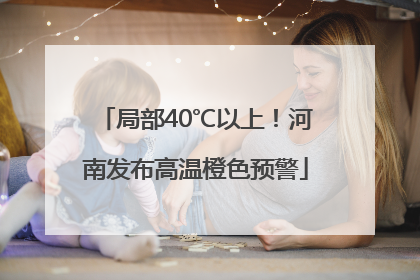 局部40℃以上！河南发布高温橙色预警