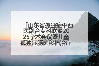 山东省孤独症中西医融合专科联盟2025学术会议暨儿童孤独症肠菌移植治疗技术培训举办
