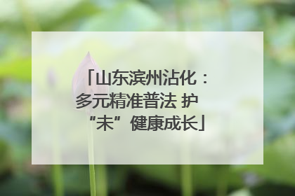 山东滨州沾化：多元精准普法 护“未”健康成长