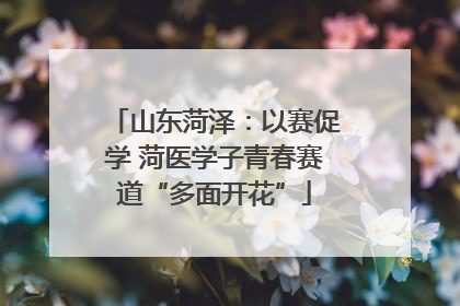 山东菏泽：以赛促学 菏医学子青春赛道“多面开花”