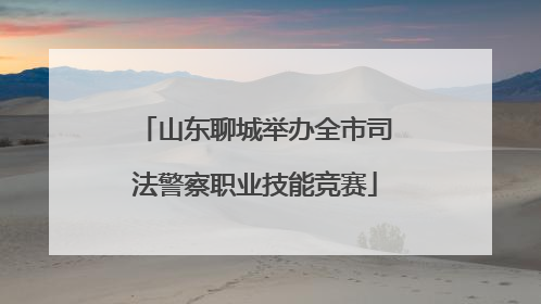 山东聊城举办全市司法警察职业技能竞赛