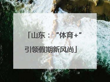 山东：“体育+”引领假期新风尚