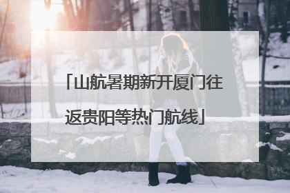 山航暑期新开厦门往返贵阳等热门航线