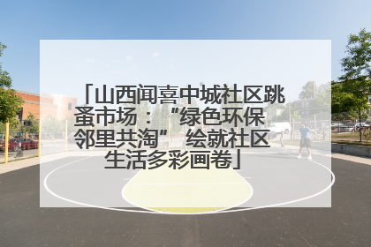 山西闻喜中城社区跳蚤市场：“绿色环保 邻里共淘” 绘就社区生活多彩画卷