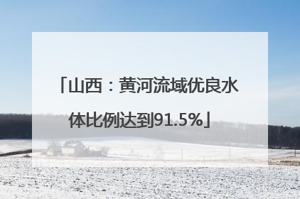 山西：黄河流域优良水体比例达到91.5%