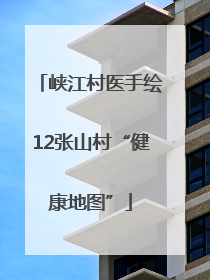 峡江村医手绘12张山村“健康地图”