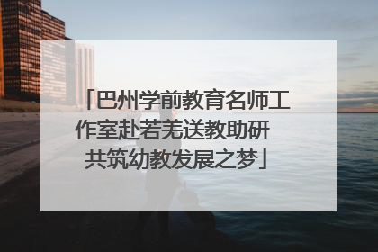 巴州学前教育名师工作室赴若羌送教助研 共筑幼教发展之梦