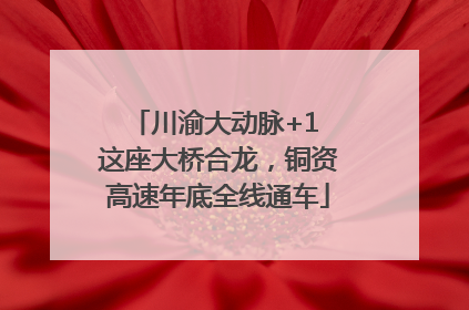 川渝大动脉+1 这座大桥合龙，铜资高速年底全线通车