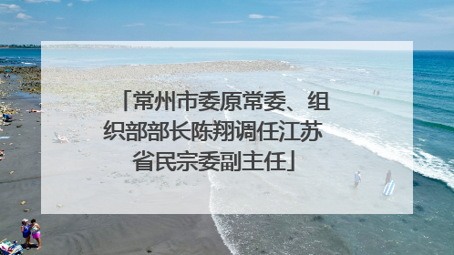 常州市委原常委、组织部部长陈翔调任江苏省民宗委副主任