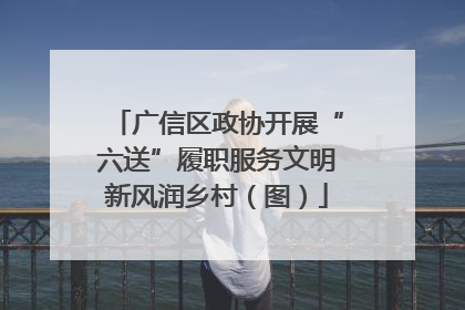广信区政协开展“六送”履职服务文明新风润乡村（图）