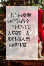 广东将举办全球首个“全尺寸类人身高”人形机器人自由格斗赛