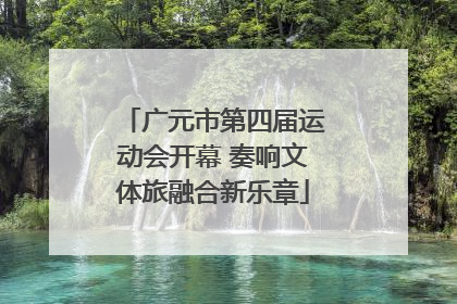 广元市第四届运动会开幕 奏响文体旅融合新乐章