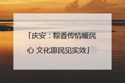 庆安：粽香传情暖民心 文化惠民见实效