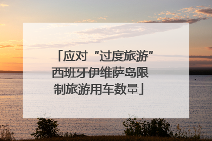 应对“过度旅游” 西班牙伊维萨岛限制旅游用车数量
