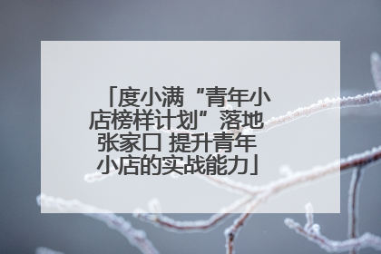 度小满“青年小店榜样计划”落地张家口 提升青年小店的实战能力