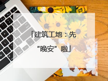 建筑工地：先“晚安”啦