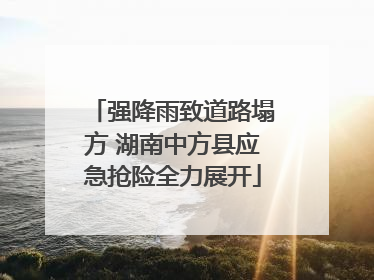 强降雨致道路塌方 湖南中方县应急抢险全力展开
