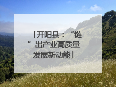 开阳县：“链”出产业高质量发展新动能
