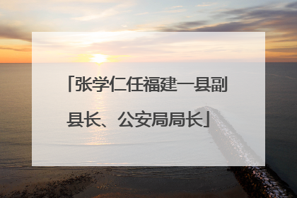 张学仁任福建一县副县长、公安局局长