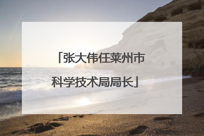 张大伟任莱州市科学技术局局长