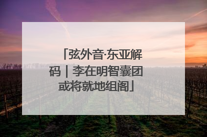 弦外音·东亚解码｜李在明智囊团或将就地组阁