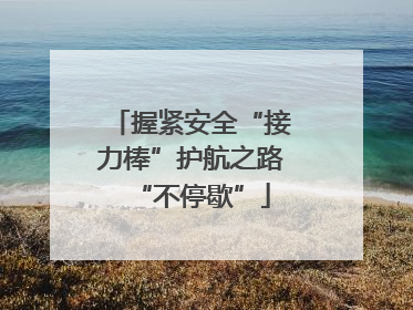 握紧安全“接力棒”护航之路“不停歇”