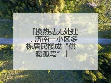 换热站无处建，济南一小区多栋居民楼成“供暖孤岛”