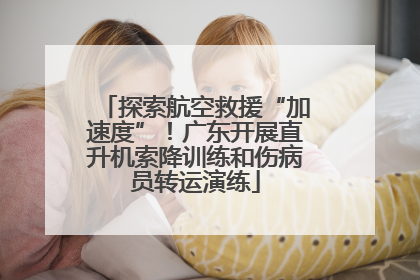 探索航空救援“加速度”！广东开展直升机索降训练和伤病员转运演练