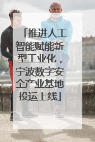 推进人工智能赋能新型工业化，宁波数字安全产业基地投运上线