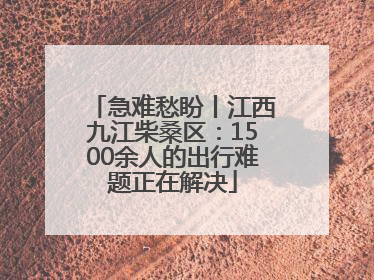 急难愁盼丨江西九江柴桑区：1500余人的出行难题正在解决