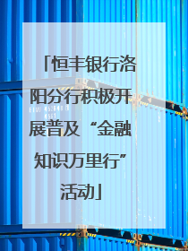 恒丰银行洛阳分行积极开展普及“金融知识万里行”活动
