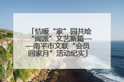 情暖“家”园共绘“闽派”文艺新篇——南平市文联“会员回家月”活动纪实